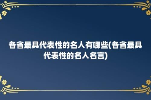 各省最具代表性的名人有哪些(各省最具代表性的名人名言)