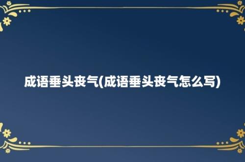 成语垂头丧气(成语垂头丧气怎么写)