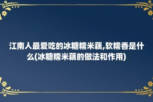 江南人最爱吃的冰糖糯米藕,软糯香是什么(冰糖糯米藕的做法和作用)