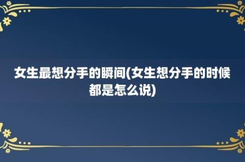 女生最想分手的瞬间(女生想分手的时候都是怎么说)