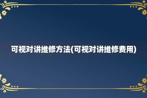 可视对讲维修方法(可视对讲维修费用)