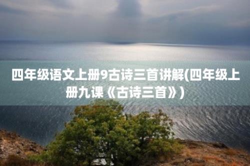 四年级语文上册9古诗三首讲解(四年级上册九课《古诗三首》)