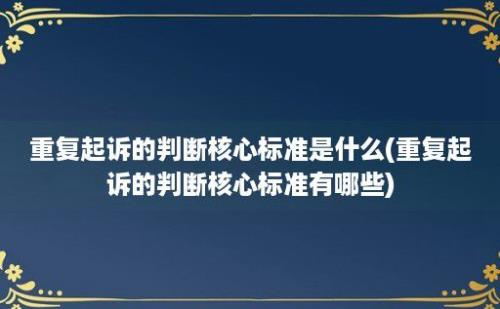 重复起诉的判断核心标准是什么(重复起诉的判断核心标准有哪些)