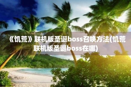 《饥荒》联机版圣诞boss召唤方法(饥荒联机版圣诞boss在哪)