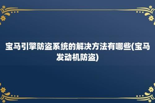 宝马引擎防盗系统的解决方法有哪些(宝马发动机防盗)