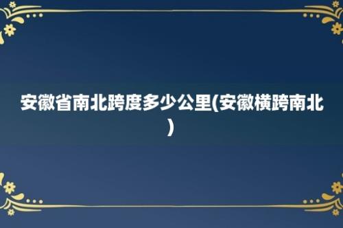 安徽省南北跨度多少公里(安徽横跨南北)