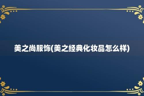 美之尚服饰(美之经典化妆品怎么样)