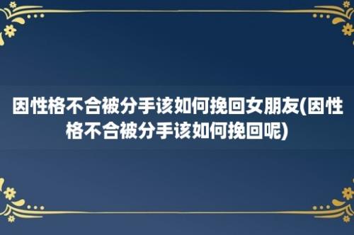 因性格不合被分手该如何挽回女朋友(因性格不合被分手该如何挽回呢)