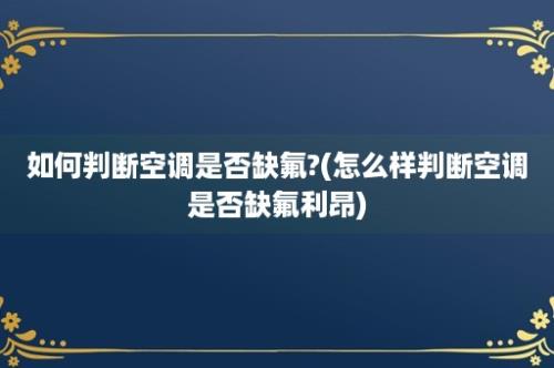 如何判断空调是否缺氟?(怎么样判断空调是否缺氟利昂)