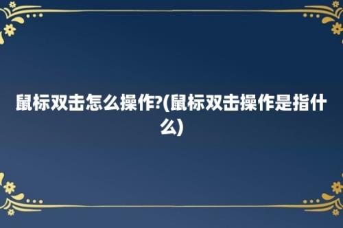 鼠标双击怎么操作?(鼠标双击操作是指什么)