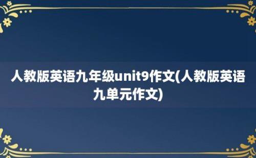 人教版英语九年级unit9作文(人教版英语九单元作文)