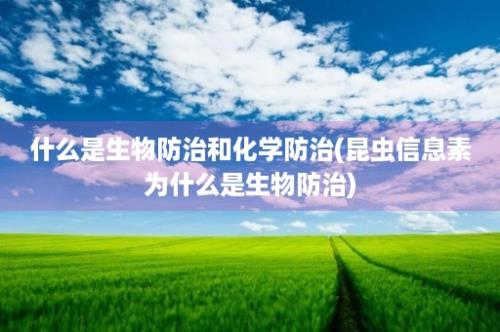 什么是生物防治和化学防治(昆虫信息素为什么是生物防治)