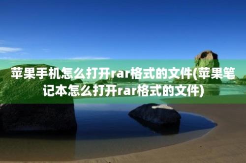 苹果手机怎么打开rar格式的文件(苹果笔记本怎么打开rar格式的文件)