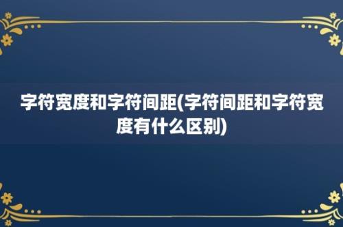 字符宽度和字符间距(字符间距和字符宽度有什么区别)