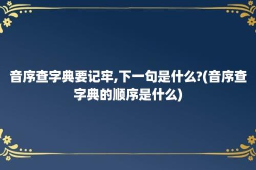 音序查字典要记牢,下一句是什么?(音序查字典的顺序是什么)