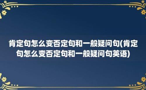 肯定句怎么变否定句和一般疑问句(肯定句怎么变否定句和一般疑问句英语)