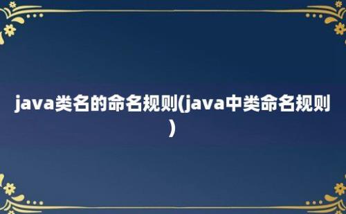 java类名的命名规则(java中类命名规则)