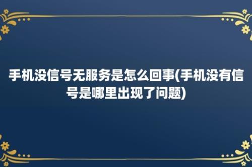 手机没信号无服务是怎么回事(手机没有信号是哪里出现了问题)