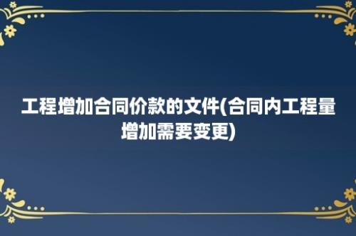 工程增加合同价款的文件(合同内工程量增加需要变更)