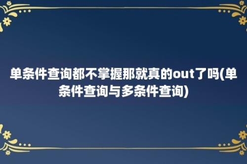 单条件查询都不掌握那就真的out了吗(单条件查询与多条件查询)