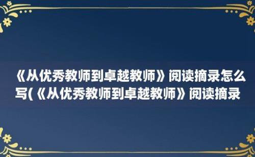 《从优秀教师到卓越教师》阅读摘录怎么写(《从优秀教师到卓越教师》阅读摘录内容)