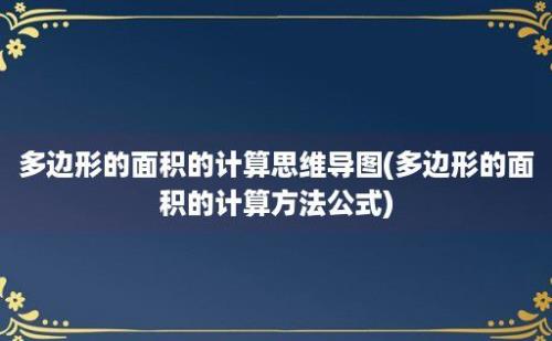 多边形的面积的计算思维导图(多边形的面积的计算方法公式)