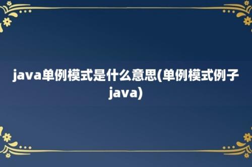 java单例模式是什么意思(单例模式例子java)