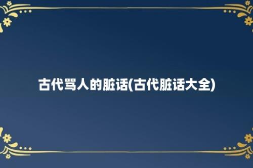 古代骂人的脏话(古代脏话大全)