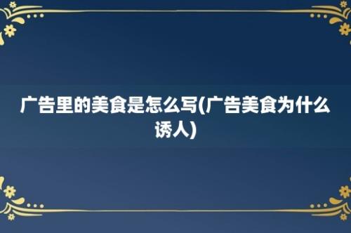 广告里的美食是怎么写(广告美食为什么诱人)