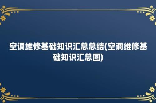 空调维修基础知识汇总总结(空调维修基础知识汇总图)