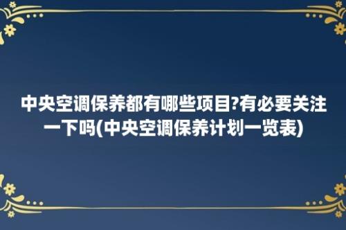 中央空调保养都有哪些项目?有必要关注一下吗(中央空调保养计划一览表)