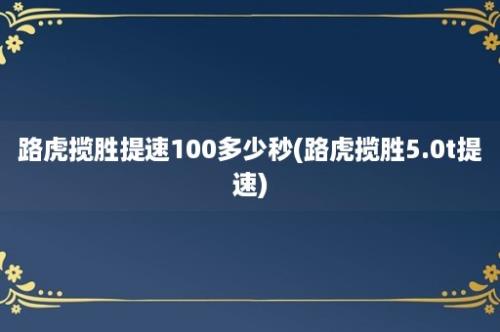 路虎揽胜提速100多少秒(路虎揽胜5.0t提速)