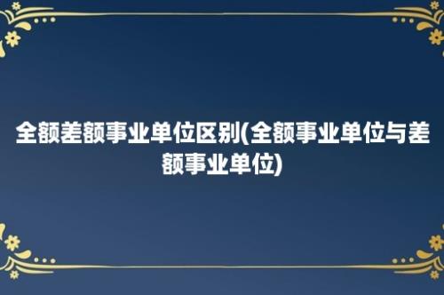 全额差额事业单位区别(全额事业单位与差额事业单位)