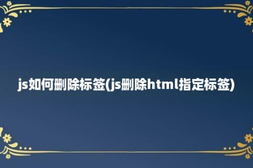 js如何删除标签(js删除html指定标签)