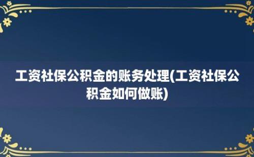 工资社保公积金的账务处理(工资社保公积金如何做账)