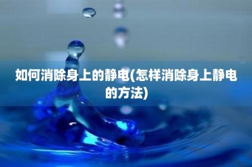 如何消除身上的静电(怎样消除身上静电的方法)