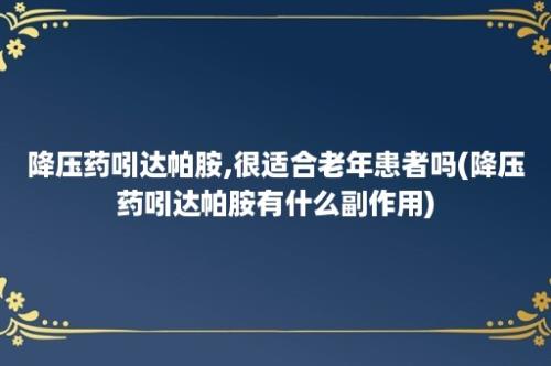 降压药吲达帕胺,很适合老年患者吗(降压药吲达帕胺有什么副作用)