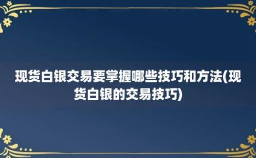 现货白银交易要掌握哪些技巧和方法(现货白银的交易技巧)