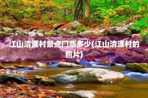 江山清漾村景点门票多少(江山清漾村的照片)