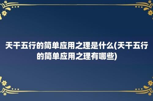 天干五行的简单应用之理是什么(天干五行的简单应用之理有哪些)