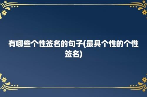 有哪些个性签名的句子(最具个性的个性签名)