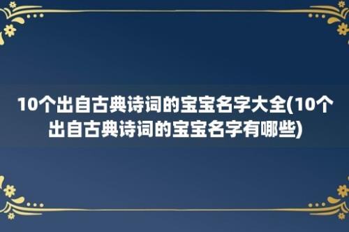 10个出自古典诗词的宝宝名字大全(10个出自古典诗词的宝宝名字有哪些)