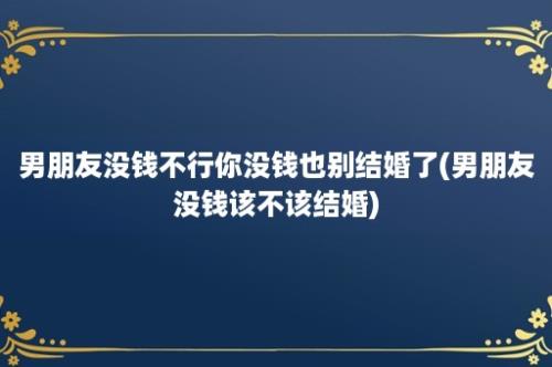 男朋友没钱不行你没钱也别结婚了(男朋友没钱该不该结婚)