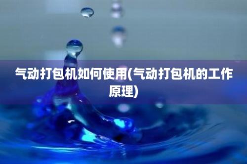 气动打包机如何使用(气动打包机的工作原理)