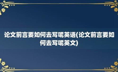 论文前言要如何去写呢英语(论文前言要如何去写呢英文)