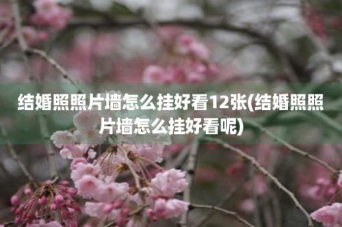 结婚照照片墙怎么挂好看12张(结婚照照片墙怎么挂好看呢)