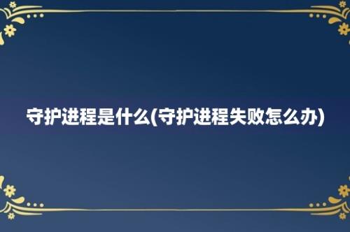 守护进程是什么(守护进程失败怎么办)