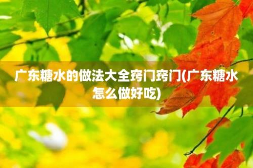 广东糖水的做法大全窍门窍门(广东糖水怎么做好吃)