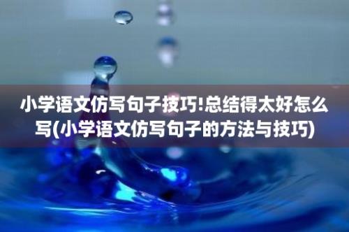 小学语文仿写句子技巧!总结得太好怎么写(小学语文仿写句子的方法与技巧)