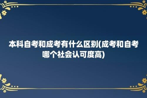 本科自考和成考有什么区别(成考和自考哪个社会认可度高)